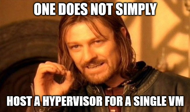 One does not simply host a hypervisor for a single VM